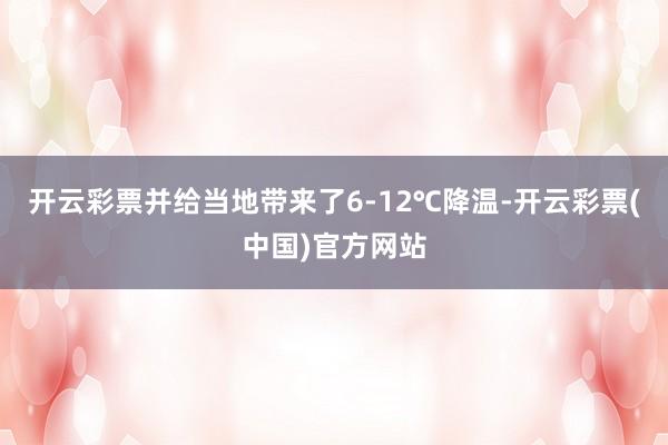 开云彩票并给当地带来了6-12℃降温-开云彩票(中国)官方网站