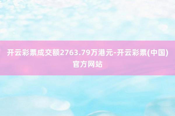 开云彩票成交额2763.79万港元-开云彩票(中国)官方网站