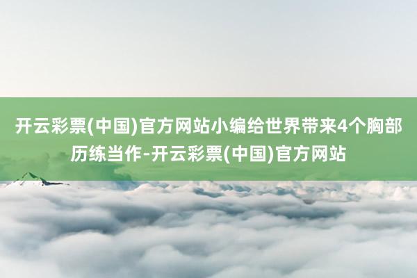 开云彩票(中国)官方网站小编给世界带来4个胸部历练当作-开云彩票(中国)官方网站